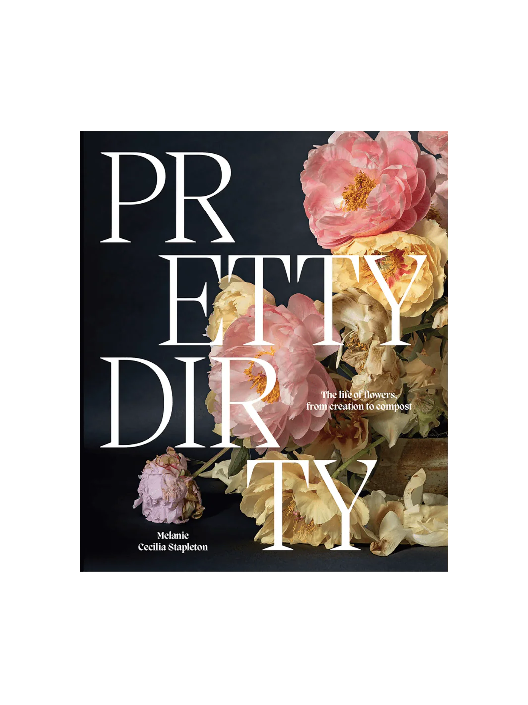 Pretty Dirty: The Life of Flowers, From Creation to Compost