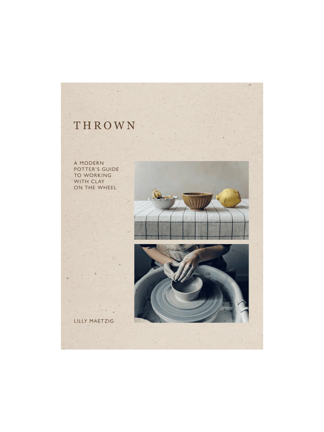 Thrown: A Modern Potter's Guide to Working with Clay on the Wheel